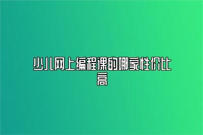 少儿网上编程课的哪家性价比高 