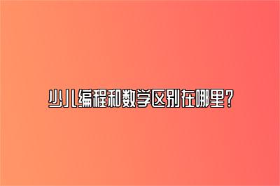 少儿编程和数学区别在哪里？