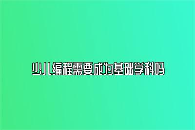 少儿编程需要成为基础学科吗 