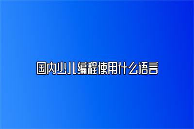 国内少儿编程使用什么语言 