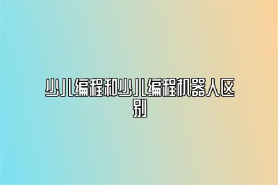 少儿编程和少儿编程机器人区别