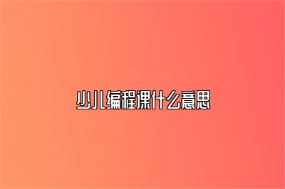 少儿编程课什么意思 