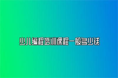 少儿编程培训课程一般多少钱 