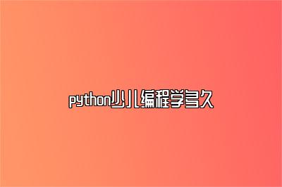 python少儿编程学多久 