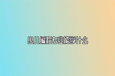 少儿编程专业能学什么