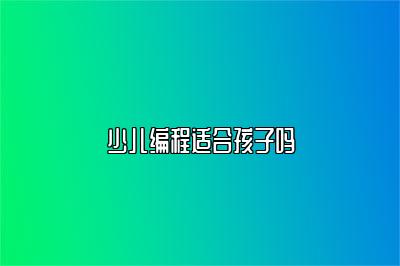 少儿编程适合孩子吗 