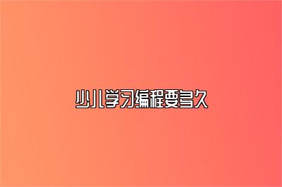 少儿学习编程要多久 