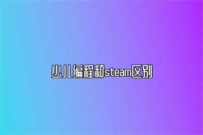 少儿编程和steam区别