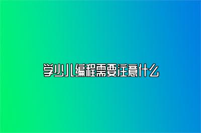 学少儿编程需要注意什么 