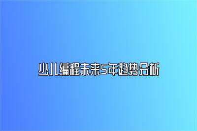 少儿编程未来5年趋势分析