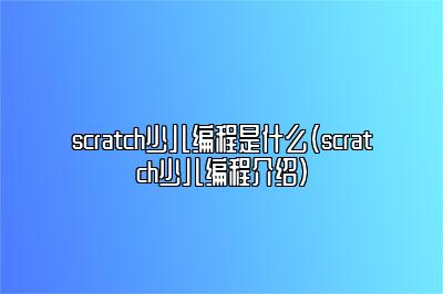 scratch少儿编程是什么（scratch少儿编程介绍）