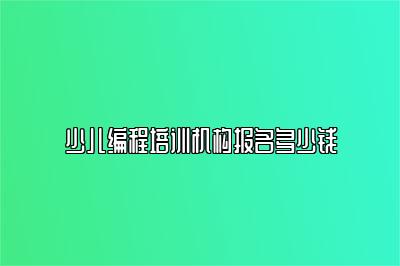 少儿编程培训机构报名多少钱 