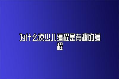 为什么说少儿编程是有趣的编程 