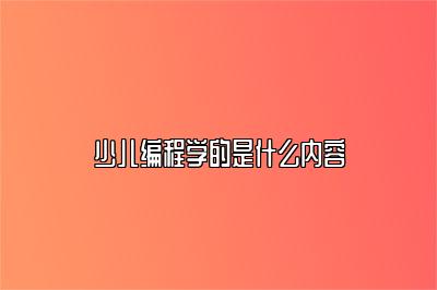 少儿编程学的是什么内容 