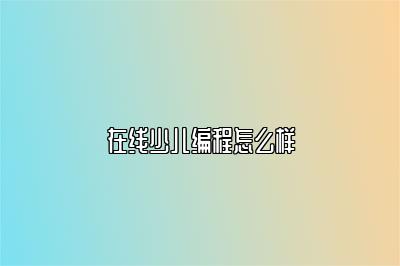 在线少儿编程怎么样 