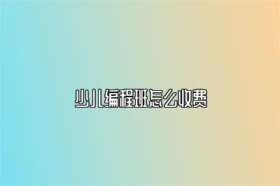 少儿编程班怎么收费 