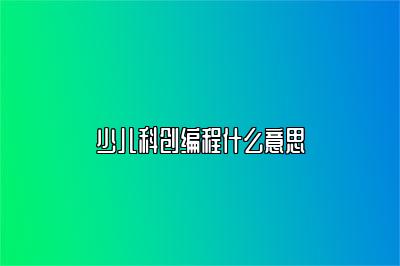 少儿科创编程什么意思 