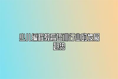 少儿编程教育培训行业的发展趋势 