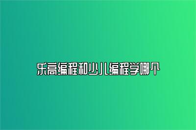 乐高编程和少儿编程学哪个 