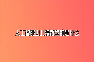 人工智能少儿编程学的是什么 