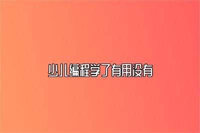 少儿编程学了有用没有 