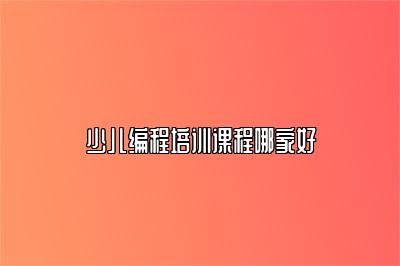 少儿编程培训课程哪家好 