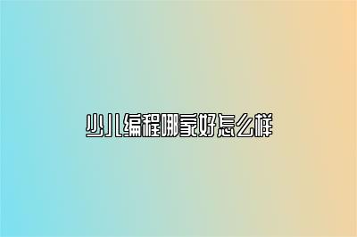 少儿编程哪家好怎么样 