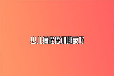 少儿编程培训哪家好 