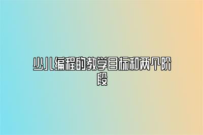 少儿编程的教学目标和两个阶段