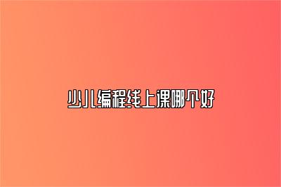 少儿编程线上课哪个好 