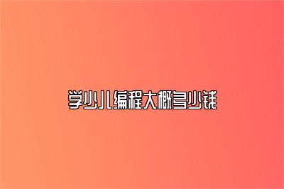 学少儿编程大概多少钱 