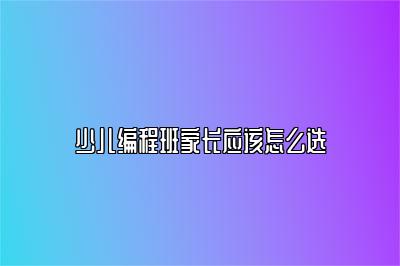 少儿编程班家长应该怎么选 