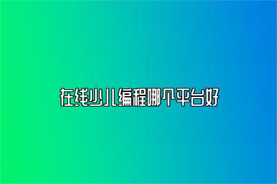 在线少儿编程哪个平台好 