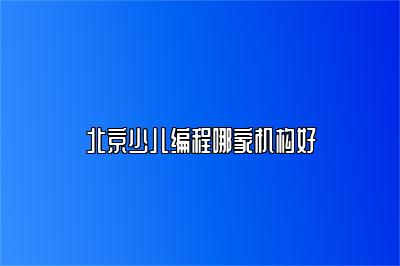 北京少儿编程哪家机构好 