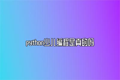 python少儿编程是真的吗