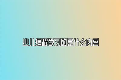 少儿编程学习的是什么内容 