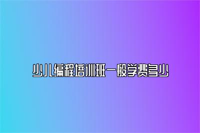 少儿编程培训班一般学费多少 