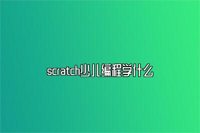 scratch少儿编程学什么 