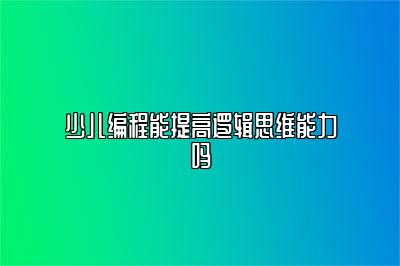 少儿编程能提高逻辑思维能力吗 