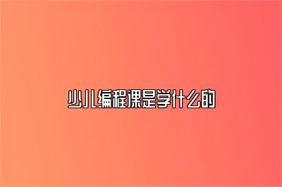 少儿编程课是学什么的 