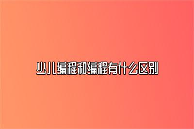 少儿编程和编程有什么区别 