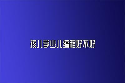 孩儿学少儿编程好不好 