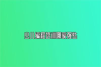 少儿编程培训哪家强些 