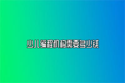 少儿编程机构需要多少钱 