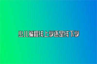 少儿编程线上学还是线下学 