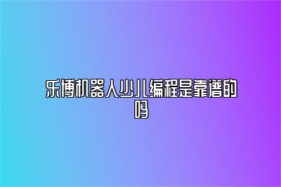 乐博机器人少儿编程是靠谱的吗 