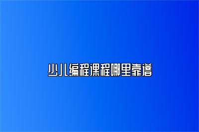 少儿编程课程哪里靠谱 