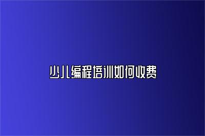 少儿编程培训如何收费 