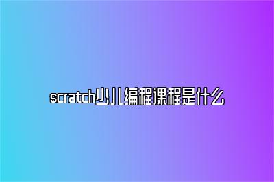 scratch少儿编程课程是什么 