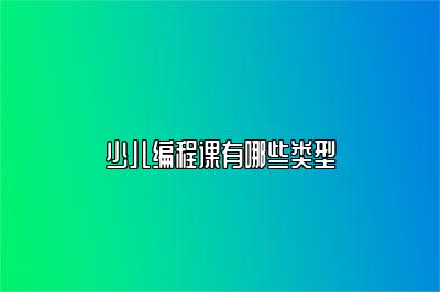少儿编程课有哪些类型 